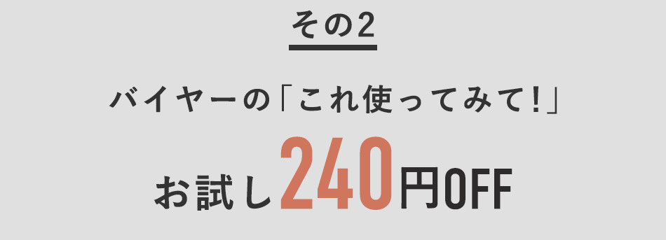 バイヤーイチ押しアイテムを240円OFFでお試し