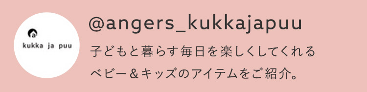 @angers_kukkajapuu こどもと暮らす毎日を楽しくしてくれるベビー＆キッズのアイテムをご紹介。